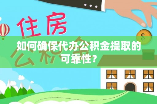 万山如何确保代办公积金提取的可靠性？