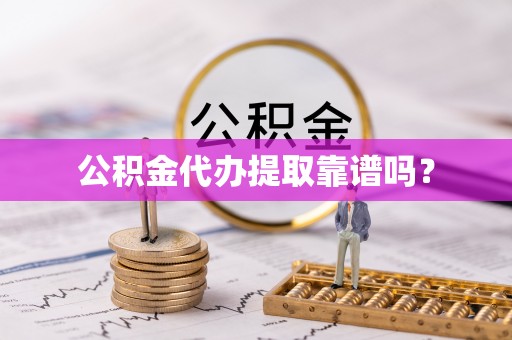 万山公积金代办提取靠谱吗？
