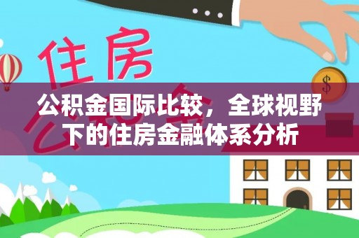 万山公积金国际比较，全球视野下的住房金融体系分析